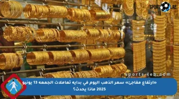 «ارتفاع مفاجئ» سعر الذهب اليوم في بداية تعاملات الجمعة 13 يونيو 2025 ماذا يحدث؟
